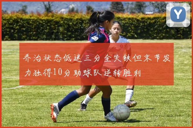乔治状态低迷三分全失铁但末节发力独得10分助球队逆转胜利