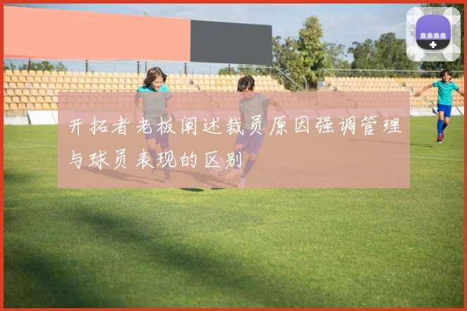 开拓者老板阐述裁员原因强调管理与球员表现的区别