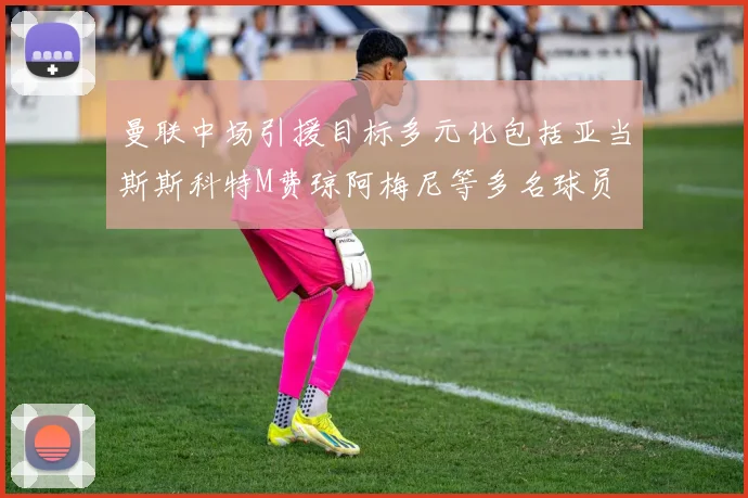 曼联中场引援目标多元化包括亚当斯斯科特M费琼阿梅尼等多名球员
