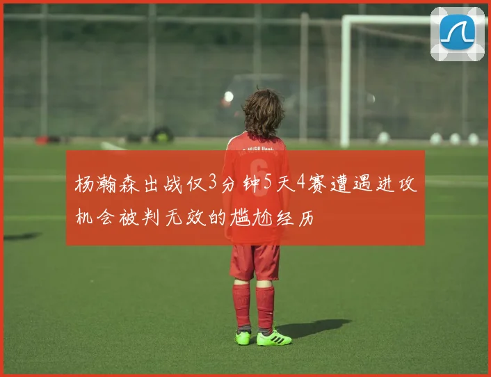 杨瀚森出战仅3分钟5天4赛遭遇进攻机会被判无效的尴尬经历