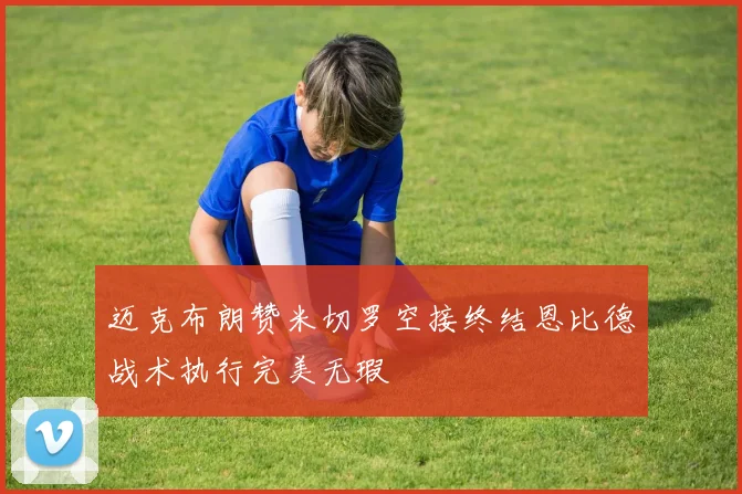 迈克布朗赞米切罗空接终结恩比德战术执行完美无瑕