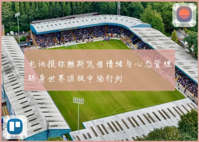 电讯报称赖斯凭借情绪与心态管理跻身世界顶级中场行列