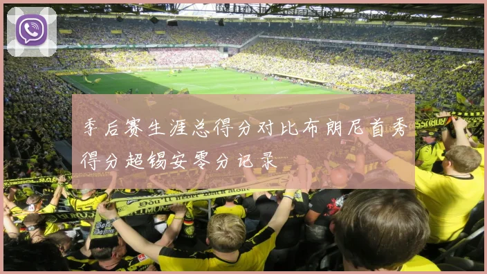 季后赛生涯总得分对比布朗尼首秀得分超锡安零分记录