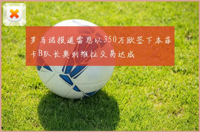 罗马诺报道雷恩以350万欧签下本菲卡B队长奥利维拉交易达成