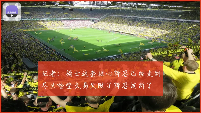 记者：骑士这套核心阵容已经走到尽头哈登交易失败了阵容该拆了