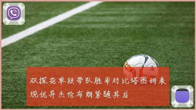 双探花单核带队胜率对比塔图姆表现优异杰伦布朗紧随其后