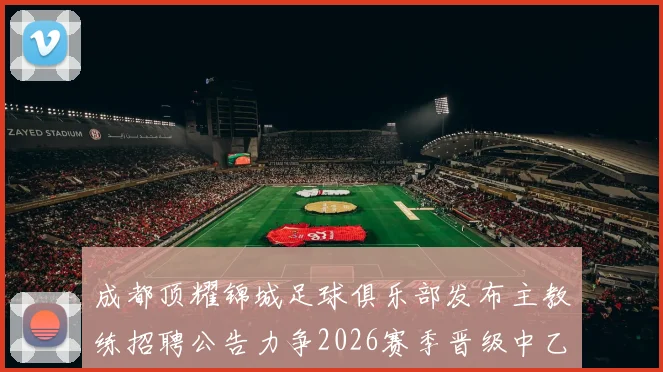 成都顶耀锦城足球俱乐部发布主教练招聘公告力争2026赛季晋级中乙联赛